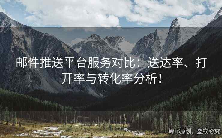 郵件推送平臺(tái)服務(wù)對(duì)比：送達(dá)率、打開(kāi)率與轉(zhuǎn)化率分析！