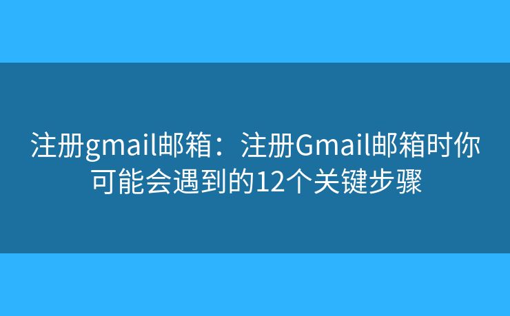 注冊gmail郵箱：注冊Gmail郵箱時你可能會遇到的12個關(guān)鍵步驟