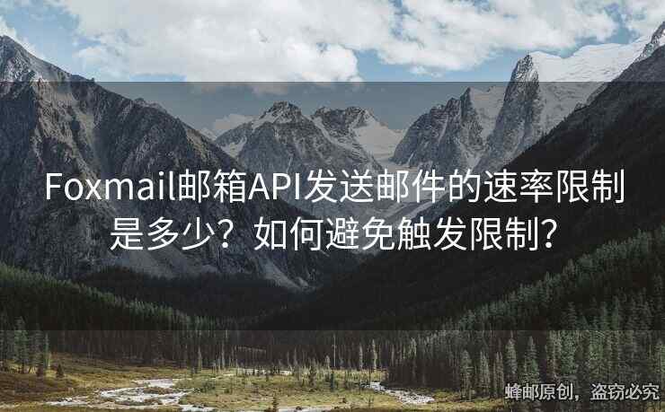 Foxmail郵箱API發(fā)送郵件的速率限制是多少？如何避免觸發(fā)限制？