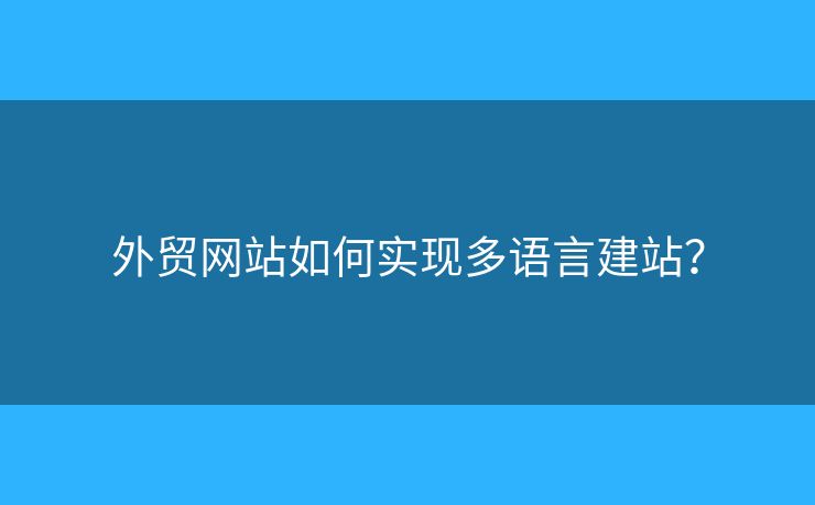 外貿(mào)網(wǎng)站如何實(shí)現(xiàn)多語(yǔ)言建站？