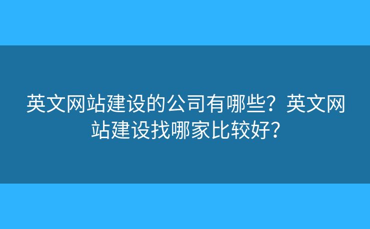 英文網(wǎng)站建設(shè)的公司有哪些？英文網(wǎng)站建設(shè)找哪家比較好？