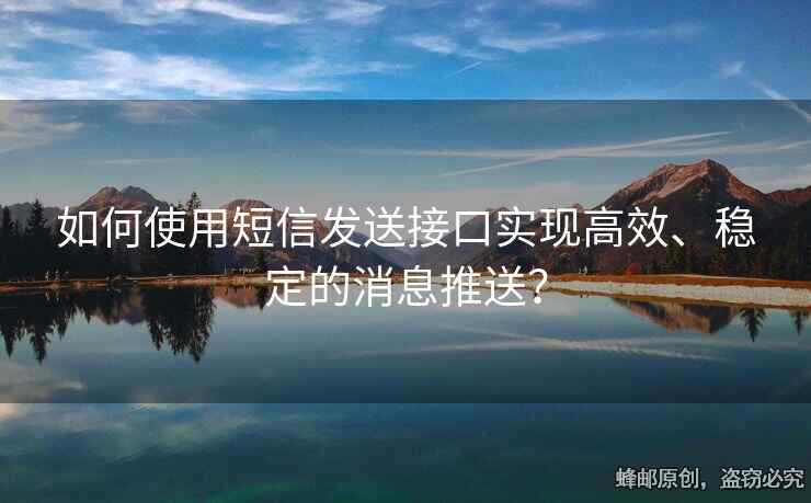 如何使用短信發(fā)送接口實(shí)現(xiàn)高效、穩(wěn)定的消息推送？