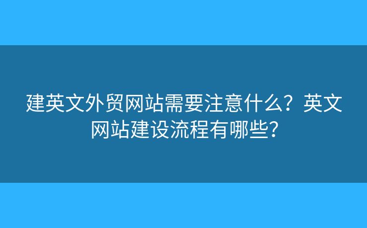 建英文外貿(mào)網(wǎng)站需要注意什么？英文網(wǎng)站建設(shè)流程有哪些？