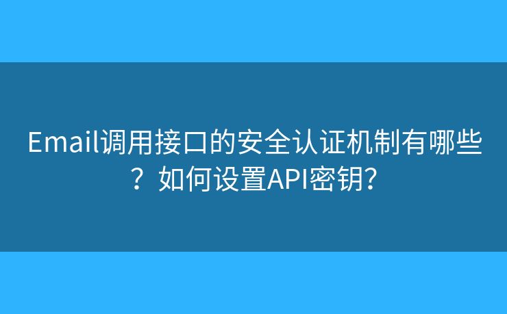 Email調用接口的安全認證機制有哪些？如何設置API密鑰？