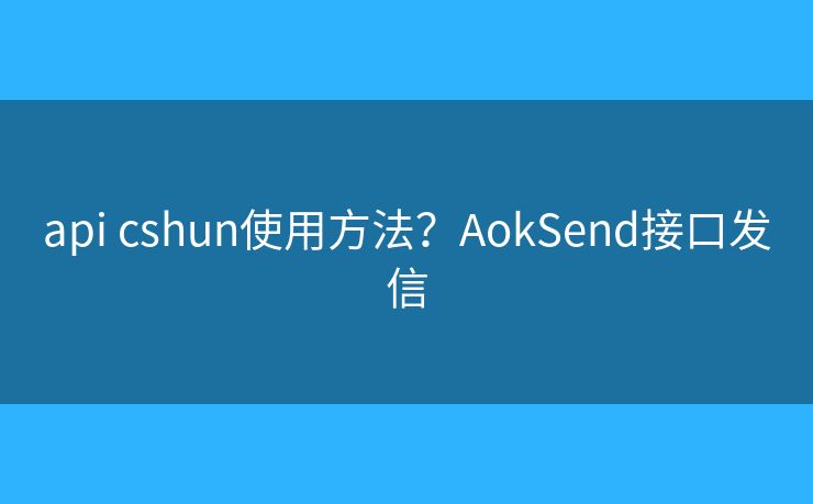 api cshun使用方法？AokSend接口發(fā)信