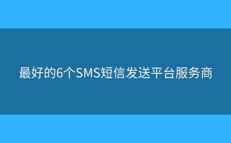 最好的6個(gè)SMS短信發(fā)送平臺服務(wù)商
