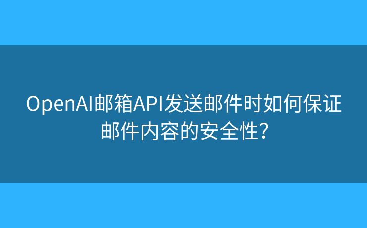 OpenAI郵箱API發(fā)送郵件時如何保證郵件內(nèi)容的安全性？