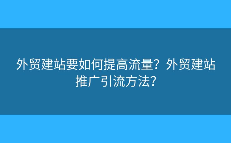 外貿(mào)建站要如何提高流量？外貿(mào)建站推廣引流方法？