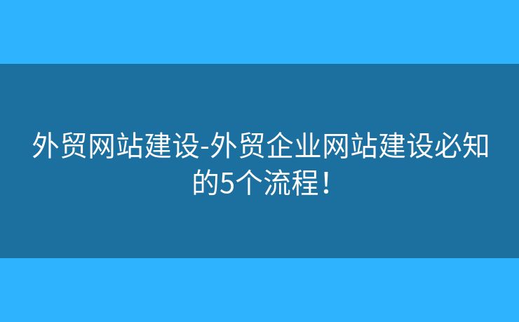 外貿(mào)網(wǎng)站建設(shè)-外貿(mào)企業(yè)網(wǎng)站建設(shè)必知的5個(gè)流程！