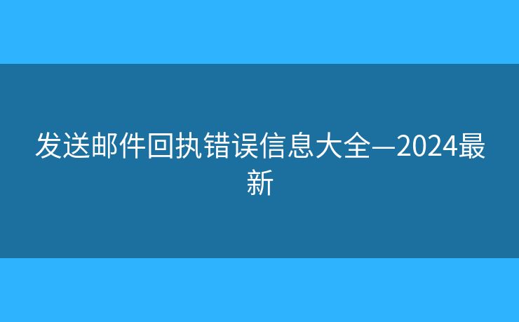 發(fā)送郵件回執(zhí)錯誤信息大全—2024最新
