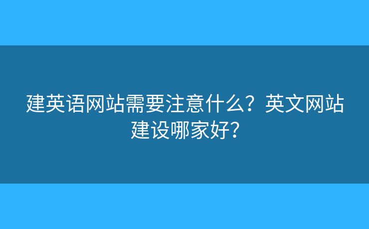 建英語網(wǎng)站需要注意什么？英文網(wǎng)站建設(shè)哪家好？