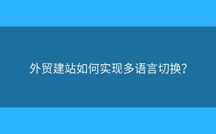 外貿(mào)建站如何實(shí)現(xiàn)多語言切換？