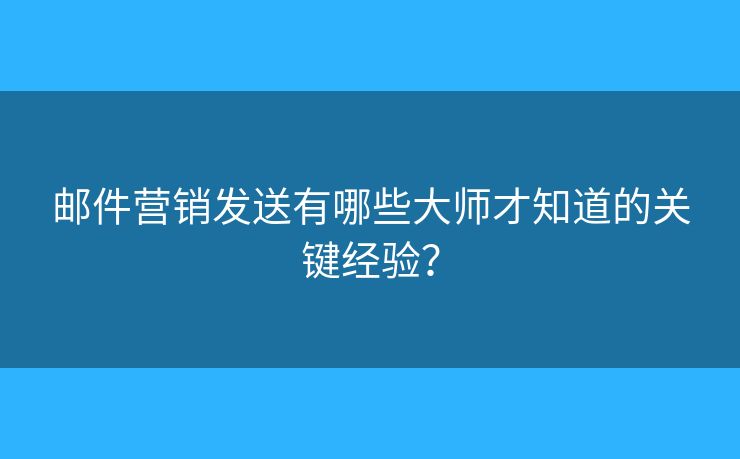 郵件營銷發(fā)送有哪些大師才知道的關(guān)鍵經(jīng)驗？