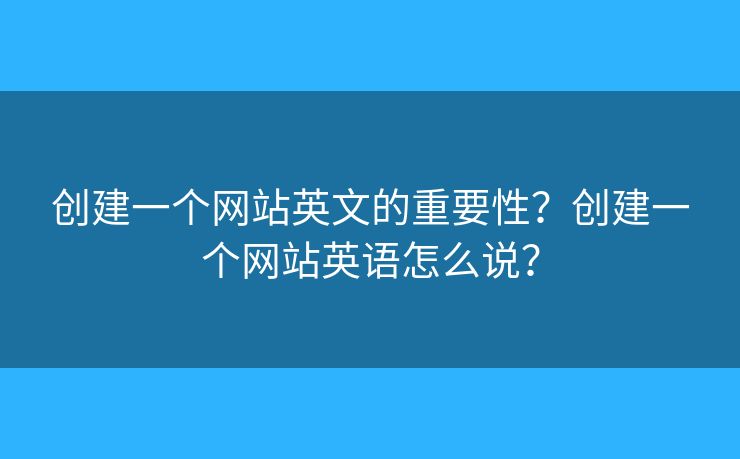 創(chuàng)建一個網(wǎng)站英文的重要性？創(chuàng)建一個網(wǎng)站英語怎么說？