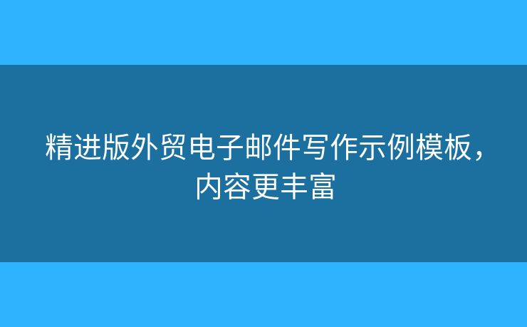 精進版外貿(mào)電子郵件寫作示例模板，內(nèi)容更豐富