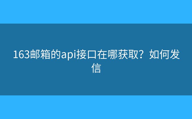 163郵箱的api接口在哪獲?。咳绾伟l(fā)信