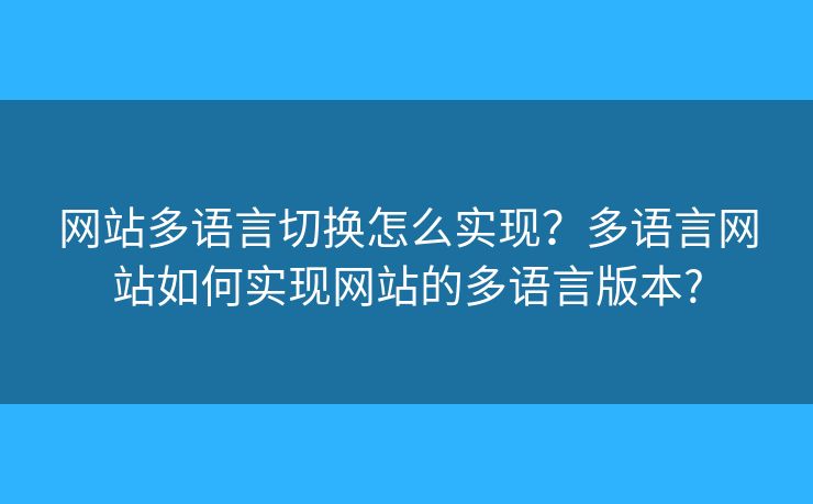 網(wǎng)站多語言切換怎么實現(xiàn)？多語言網(wǎng)站如何實現(xiàn)網(wǎng)站的多語言版本?