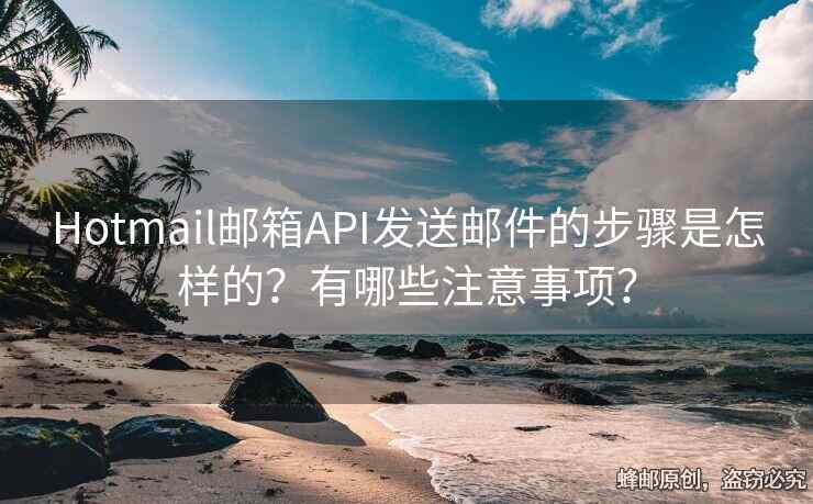 Hotmail郵箱API發(fā)送郵件的步驟是怎樣的？有哪些注意事項(xiàng)？
