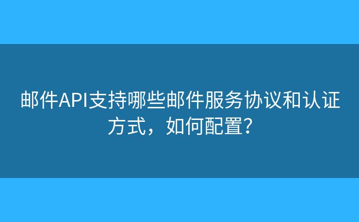 郵件API支持哪些郵件服務(wù)協(xié)議和認(rèn)證方式，如何配置？