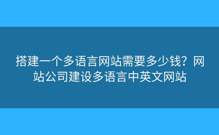搭建一個(gè)多語(yǔ)言網(wǎng)站需要多少錢？網(wǎng)站公司建設(shè)多語(yǔ)言中英文網(wǎng)站