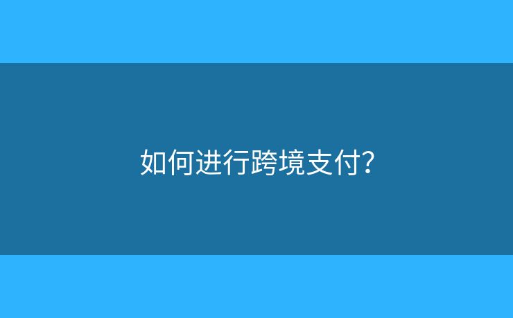 如何進(jìn)行跨境支付？