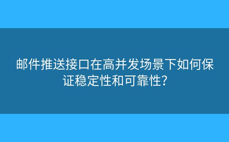 郵件推送接口在高并發(fā)場景下如何保證穩(wěn)定性和可靠性？