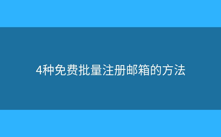 4種免費(fèi)批量注冊(cè)郵箱的方法