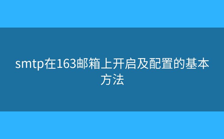 smtp在163郵箱上開啟及配置的基本方法