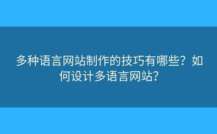 多種語言網(wǎng)站制作的技巧有哪些？如何設(shè)計多語言網(wǎng)站？