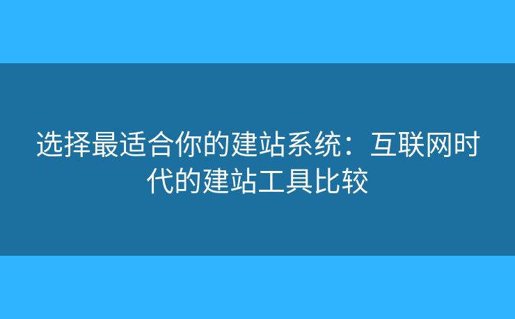 選擇最適合你的建站系統(tǒng)：互聯(lián)網(wǎng)時代的建站工具比較