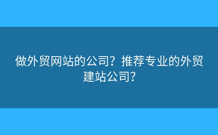 做外貿(mào)網(wǎng)站的公司？推薦專業(yè)的外貿(mào)建站公司？