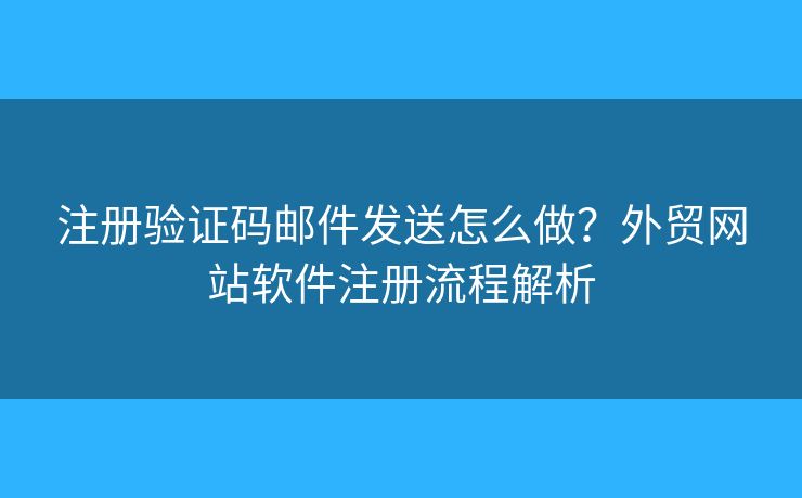 注冊(cè)驗(yàn)證碼郵件發(fā)送怎么做？外貿(mào)網(wǎng)站軟件注冊(cè)流程解析