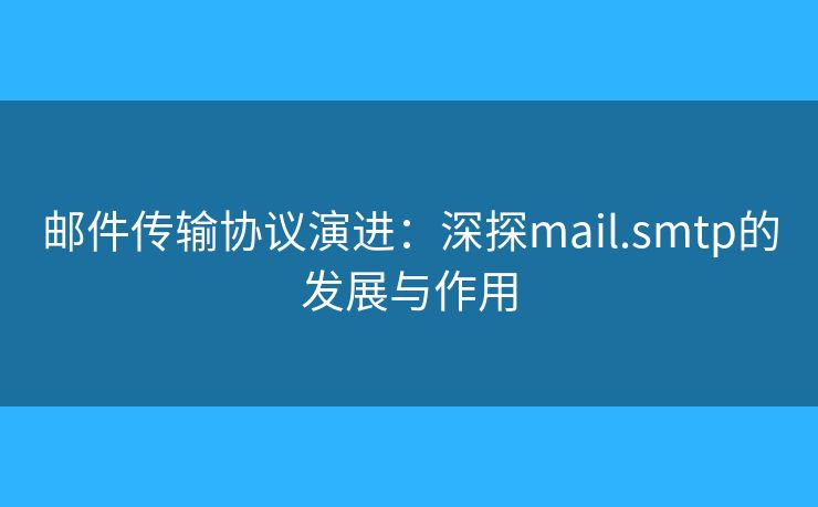 郵件傳輸協(xié)議演進：深探mail.smtp的發(fā)展與作用
