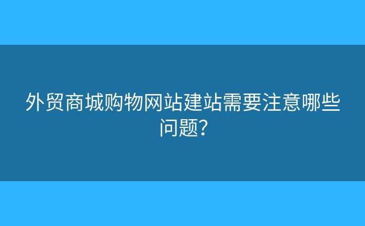 外貿(mào)商城購物網(wǎng)站建站需要注意哪些問題？