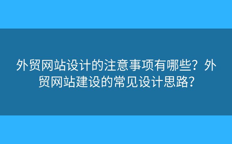 外貿(mào)網(wǎng)站設(shè)計的注意事項有哪些？外貿(mào)網(wǎng)站建設(shè)的常見設(shè)計思路？