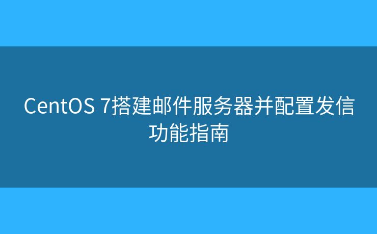 CentOS 7搭建郵件服務(wù)器并配置發(fā)信功能指南