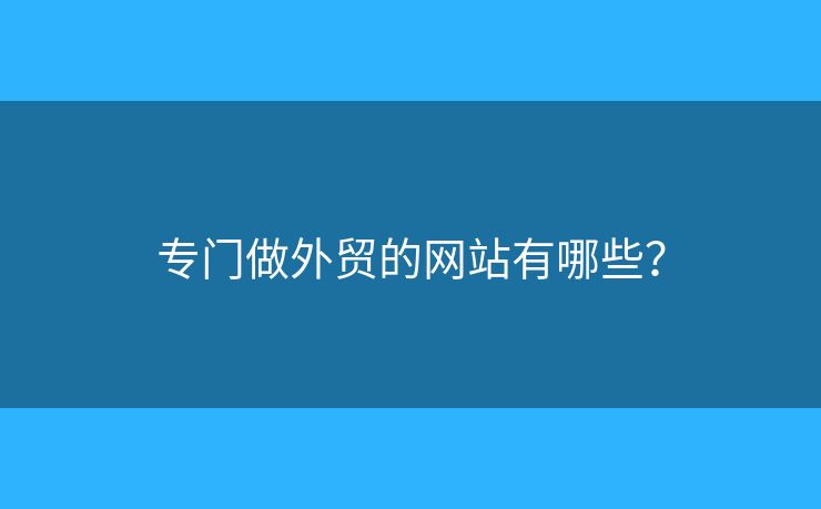 專門做外貿(mào)的網(wǎng)站有哪些？
