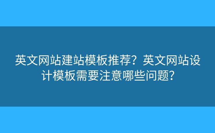 英文網(wǎng)站建站模板推薦？英文網(wǎng)站設(shè)計(jì)模板需要注意哪些問(wèn)題？
