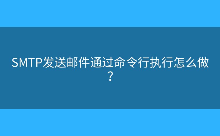 SMTP發(fā)送郵件通過命令行執(zhí)行怎么做？