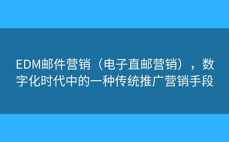 EDM郵件營銷（電子直郵營銷），數(shù)字化時代中的一種傳統(tǒng)推廣營銷手段
