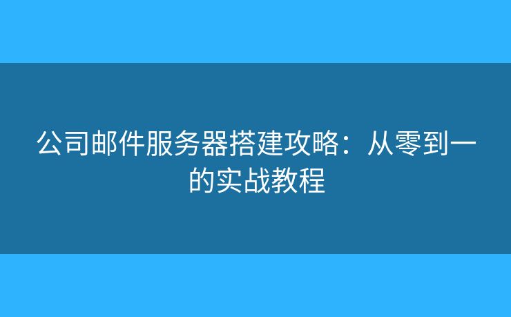 公司郵件服務器搭建攻略：從零到一的實戰(zhàn)教程