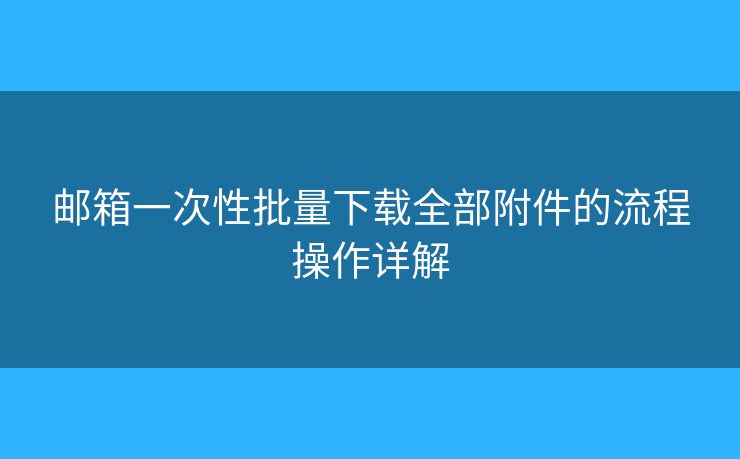 郵箱一次性批量下載全部附件的流程操作詳解