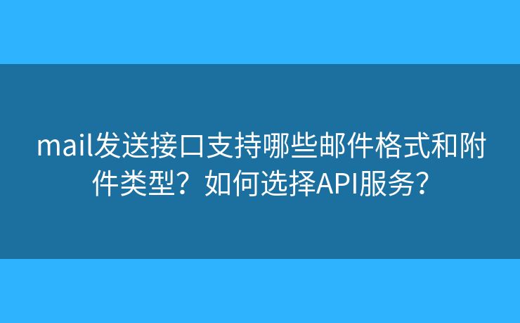 mail發(fā)送接口支持哪些郵件格式和附件類型？如何選擇API服務(wù)？