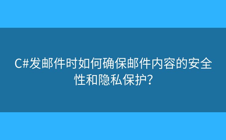 C#發(fā)郵件時(shí)如何確保郵件內(nèi)容的安全性和隱私保護(hù)？