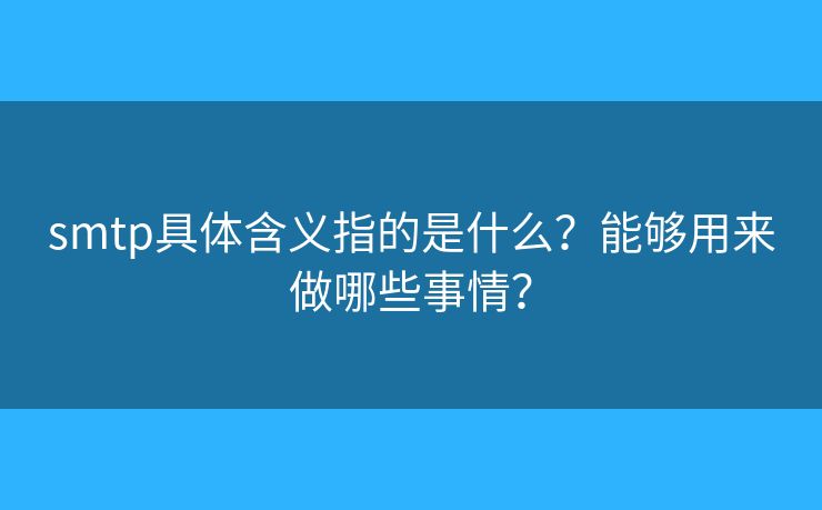 smtp具體含義指的是什么？能夠用來做哪些事情？