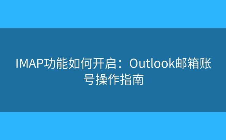 IMAP功能如何開啟：Outlook郵箱賬號(hào)操作指南
