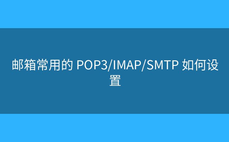郵箱常用的 POP3/IMAP/SMTP 如何設(shè)置