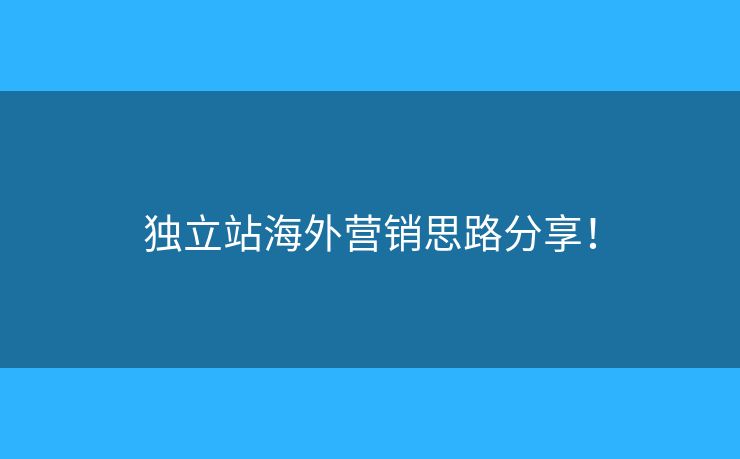 獨立站海外營銷思路分享！