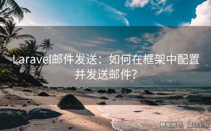 Laravel郵件發(fā)送：如何在框架中配置并發(fā)送郵件？