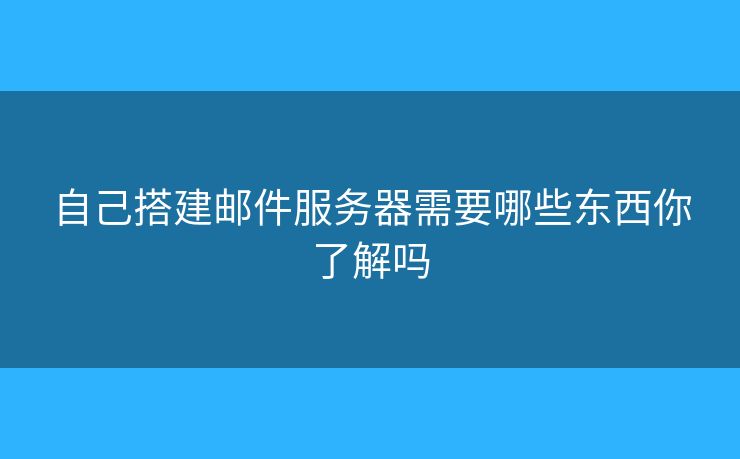 自己搭建郵件服務(wù)器需要哪些東西你了解嗎